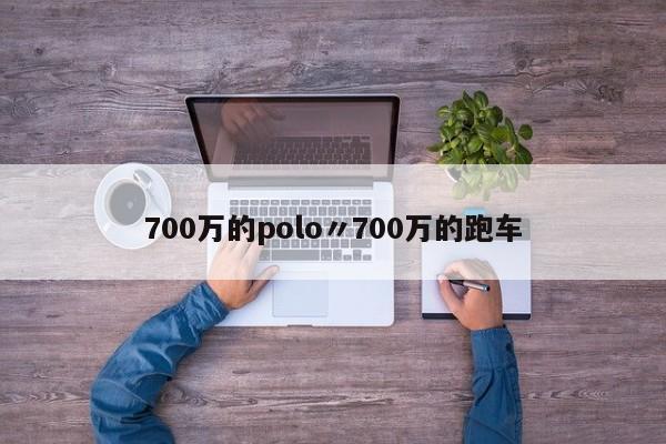 700万的polo〃700万的跑车