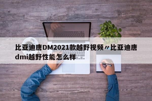 比亚迪唐DM2021款越野视频〃比亚迪唐dmi越野性能怎么样