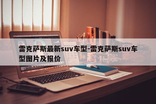雷克萨斯最新suv车型-雷克萨斯suv车型图片及报价