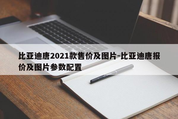 比亚迪唐2021款售价及图片-比亚迪唐报价及图片参数配置