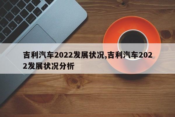 吉利汽车2022发展状况,吉利汽车2022发展状况分析