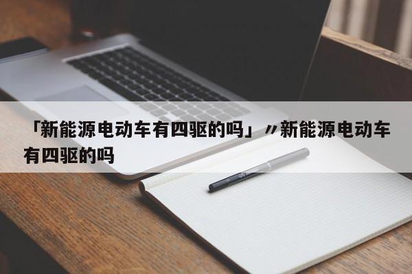 「新能源电动车有四驱的吗」〃新能源电动车有四驱的吗