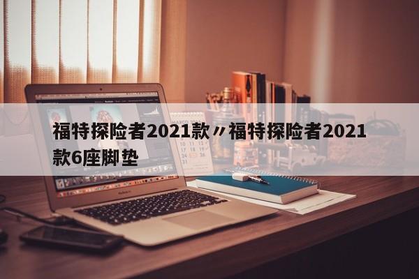 福特探险者2021款〃福特探险者2021款6座脚垫