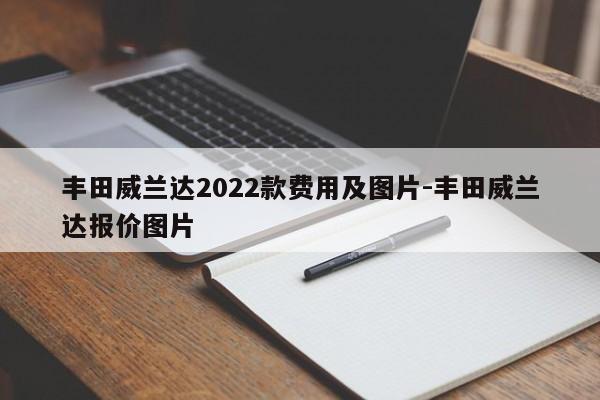 丰田威兰达2022款费用及图片-丰田威兰达报价图片