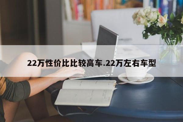 22万性价比比较高车.22万左右车型