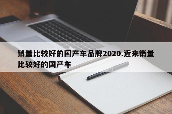 销量比较好的国产车品牌2020.近来销量比较好的国产车