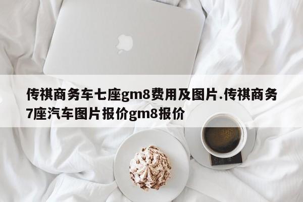 传祺商务车七座gm8费用及图片.传祺商务7座汽车图片报价gm8报价