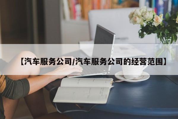 【汽车服务公司/汽车服务公司的经营范围】