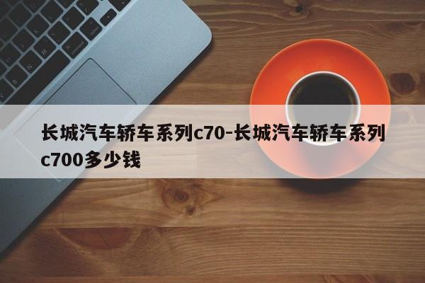 长城汽车轿车系列c70-长城汽车轿车系列c700多少钱