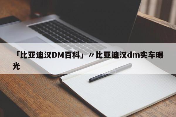 「比亚迪汉DM百科」〃比亚迪汉dm实车曝光