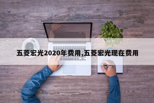 五菱宏光2020年费用,五菱宏光现在费用
