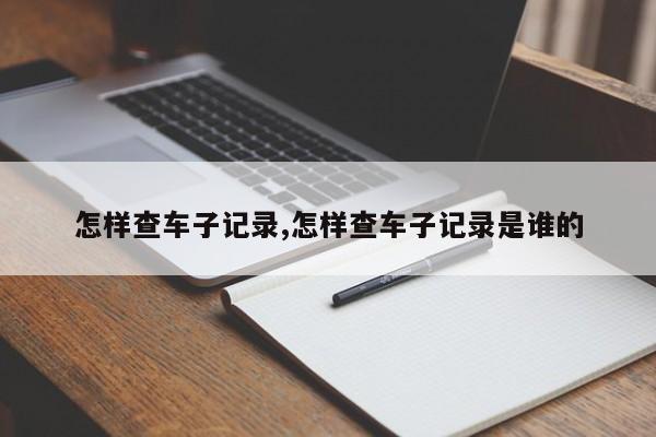 怎样查车子记录,怎样查车子记录是谁的