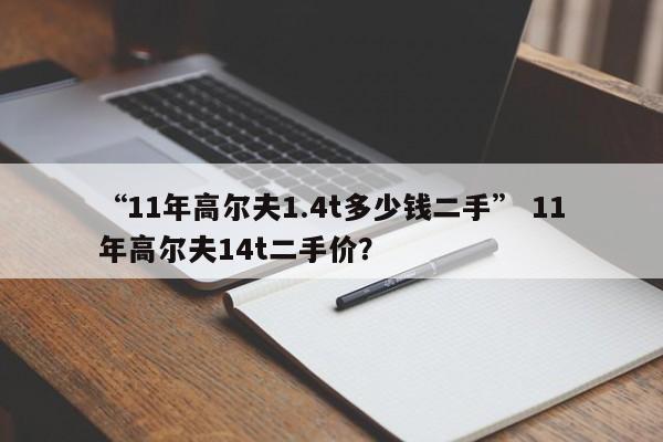 “11年高尔夫1.4t多少钱二手” 11年高尔夫14t二手价？