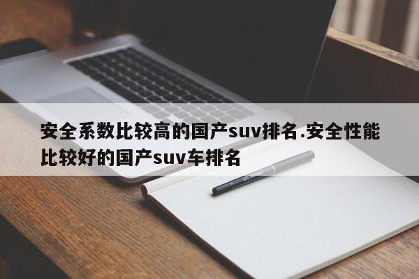 安全系数比较高的国产suv排名.安全性能比较好的国产suv车排名