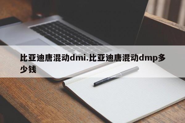 比亚迪唐混动dmi.比亚迪唐混动dmp多少钱