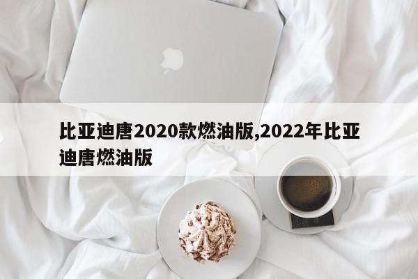 比亚迪唐2020款燃油版,2022年比亚迪唐燃油版