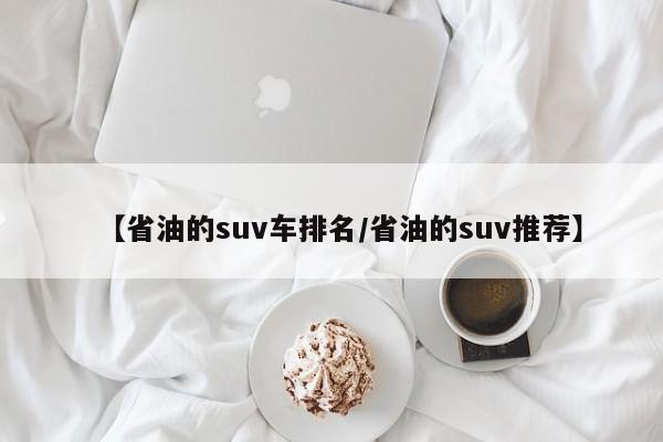 【省油的suv车排名/省油的suv推荐】
