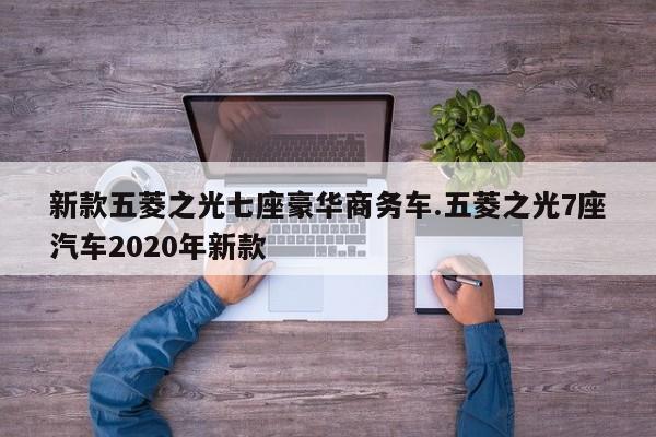 新款五菱之光七座豪华商务车.五菱之光7座汽车2020年新款
