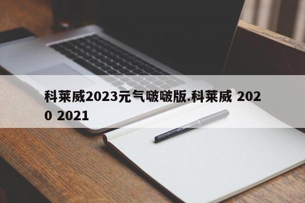 科莱威2023元气啵啵版.科莱威 2020 2021