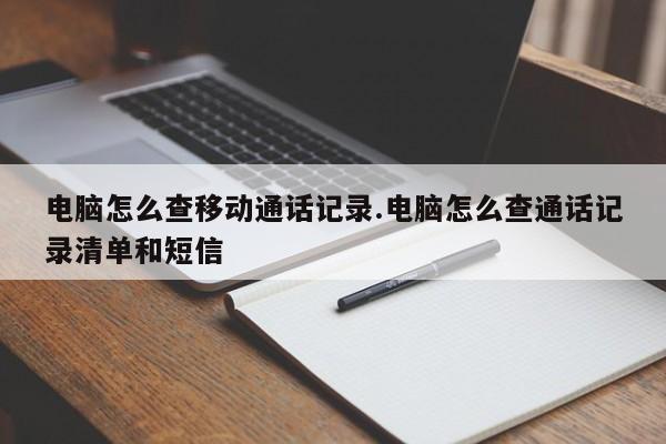电脑怎么查移动通话记录.电脑怎么查通话记录清单和短信