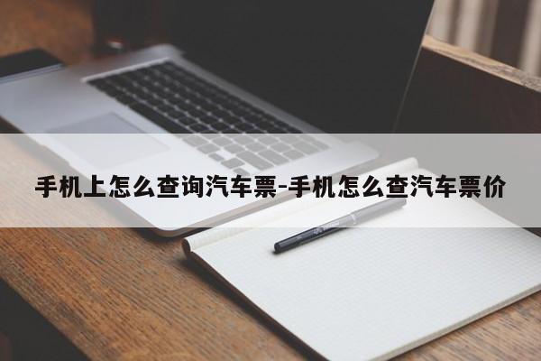 手机上怎么查询汽车票-手机怎么查汽车票价