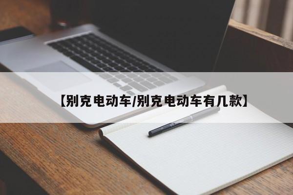 【别克电动车/别克电动车有几款】