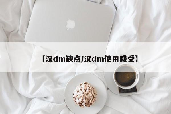 【汉dm缺点/汉dm使用感受】