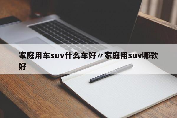 家庭用车suv什么车好〃家庭用suv哪款好