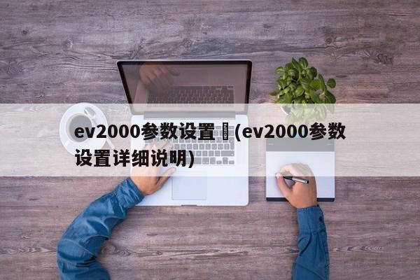ev2000参数设置︰(ev2000参数设置详细说明)