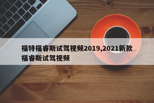 福特福睿斯试驾视频2019,2021新款福睿斯试驾视频