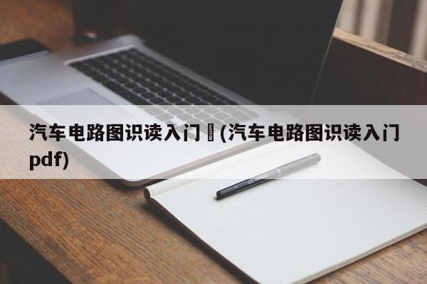 汽车电路图识读入门︰(汽车电路图识读入门pdf)
