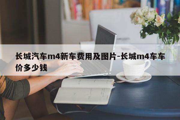 长城汽车m4新车费用及图片-长城m4车车价多少钱