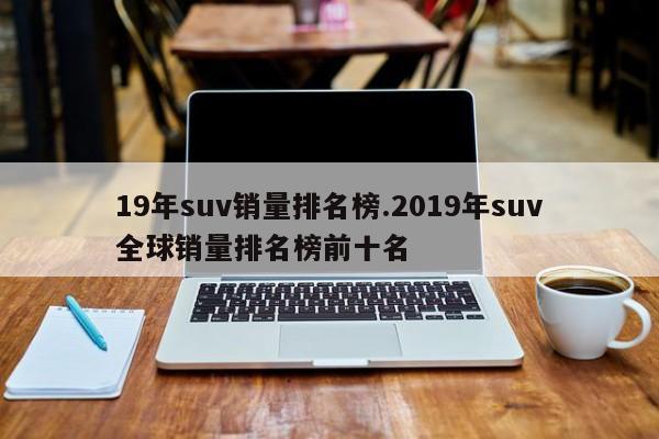 19年suv销量排名榜.2019年suv全球销量排名榜前十名