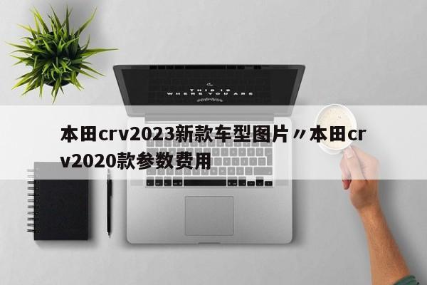 本田crv2023新款车型图片〃本田crv2020款参数费用