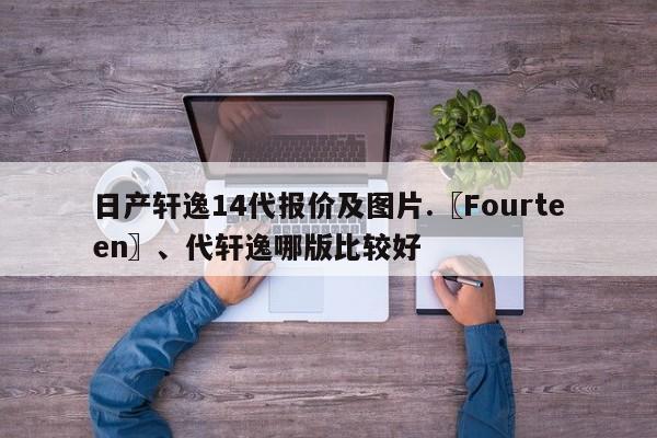 日产轩逸14代报价及图片.〖Fourteen〗、代轩逸哪版比较好