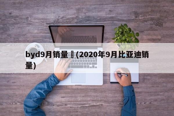 byd9月销量︰(2020年9月比亚迪销量)