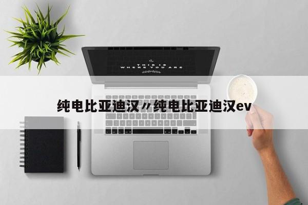 纯电比亚迪汉〃纯电比亚迪汉ev