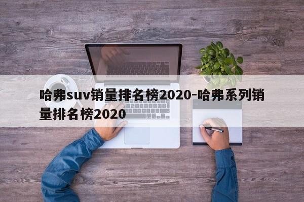 哈弗suv销量排名榜2020-哈弗系列销量排名榜2020