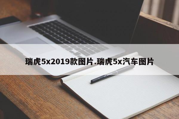 瑞虎5x2019款图片.瑞虎5x汽车图片