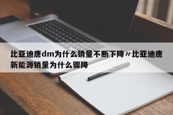 比亚迪唐dm为什么销量不断下降〃比亚迪唐新能源销量为什么骤降