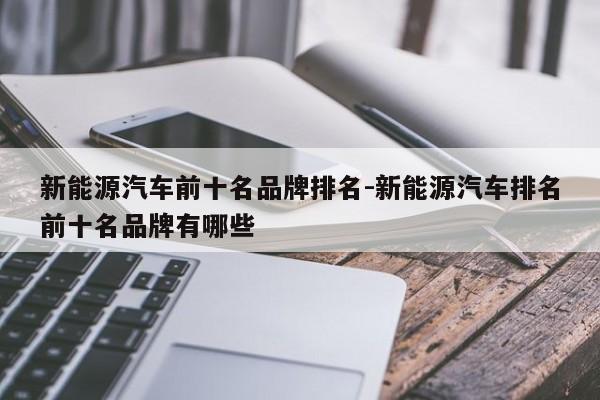 新能源汽车前十名品牌排名-新能源汽车排名前十名品牌有哪些