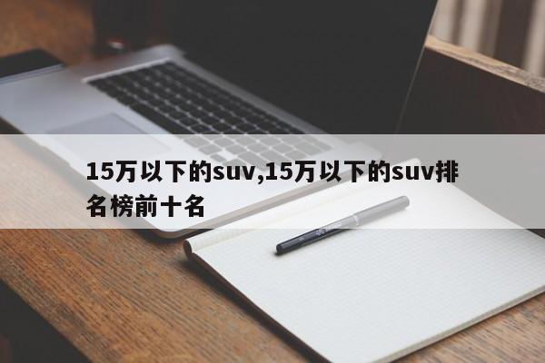 15万以下的suv,15万以下的suv排名榜前十名