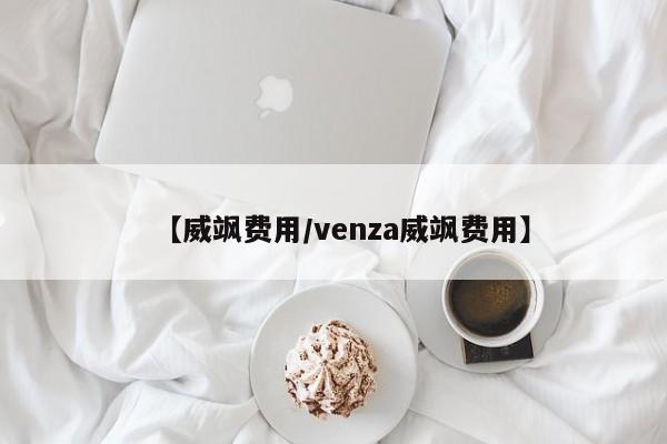 【威飒费用/venza威飒费用】