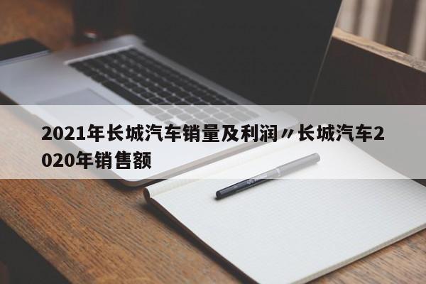 2021年长城汽车销量及利润〃长城汽车2020年销售额
