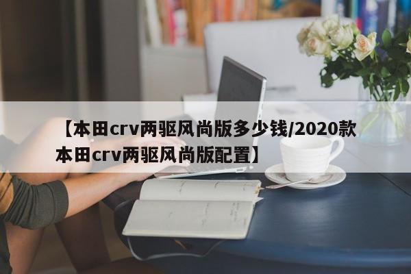【本田crv两驱风尚版多少钱/2020款本田crv两驱风尚版配置】