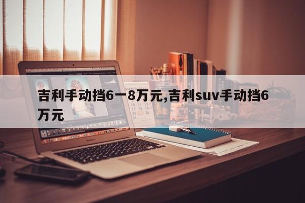 吉利手动挡6一8万元,吉利suv手动挡6万元
