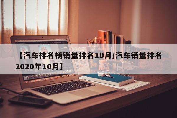 【汽车排名榜销量排名10月/汽车销量排名2020年10月】