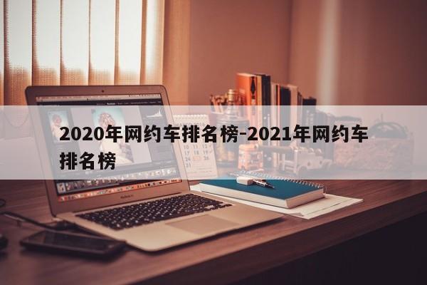 2020年网约车排名榜-2021年网约车排名榜
