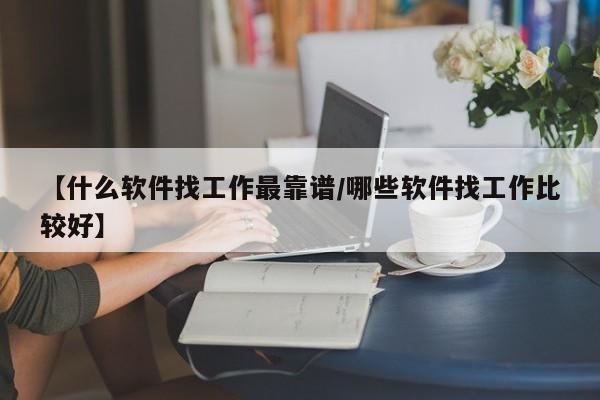 【什么软件找工作最靠谱/哪些软件找工作比较好】