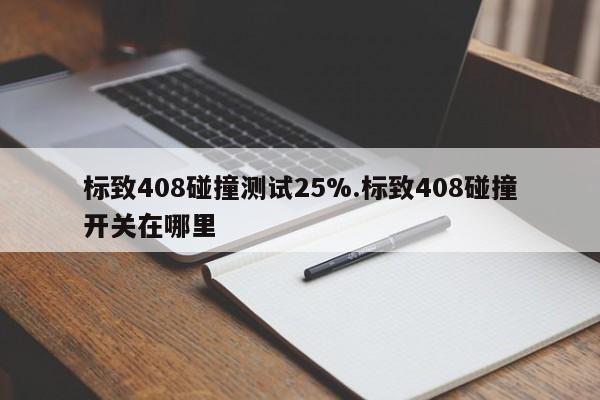标致408碰撞测试25%.标致408碰撞开关在哪里
